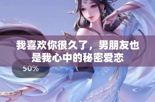 我喜欢你很久了，男朋友也是我心中的秘密爱恋