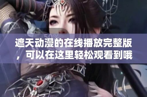 遮天动漫的在线播放完整版，可以在这里轻松观看到哦！