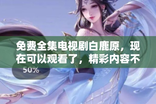 免费全集电视剧白鹿原，现在可以观看了，精彩内容不容错过！