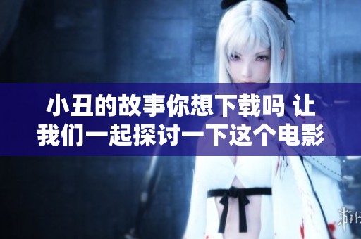 小丑的故事你想下载吗 让我们一起探讨一下这个电影的魅力吧
