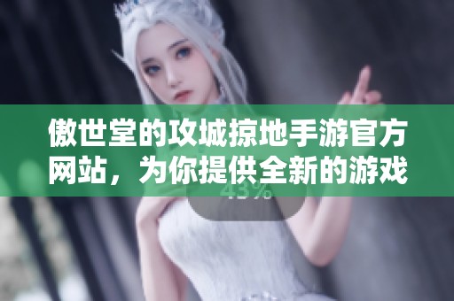 傲世堂的攻城掠地手游官方网站，为你提供全新的游戏体验与资讯