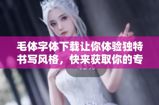 毛体字体下载让你体验独特书写风格，快来获取你的专属字体吧