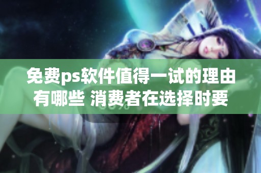 免费ps软件值得一试的理由有哪些 消费者在选择时要注意哪些方面
