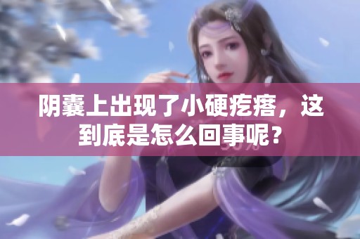 阴囊上出现了小硬疙瘩，这到底是怎么回事呢？