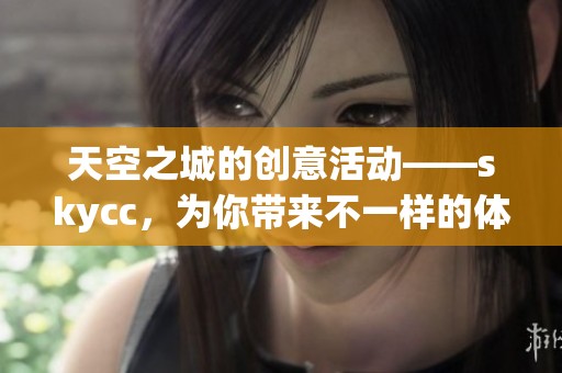 天空之城的创意活动——skycc，为你带来不一样的体验与精彩