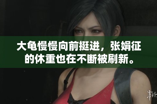 大龟慢慢向前挺进，张娟征的休重也在不断被刷新。
