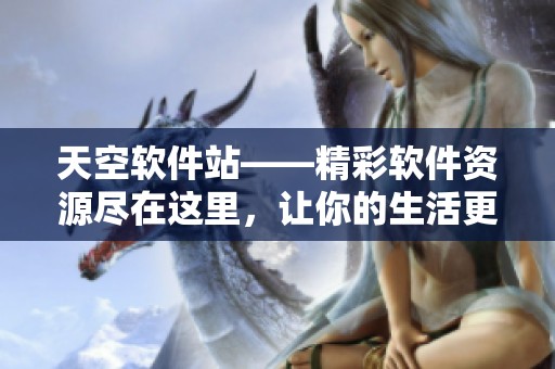 天空软件站——精彩软件资源尽在这里，让你的生活更精彩！