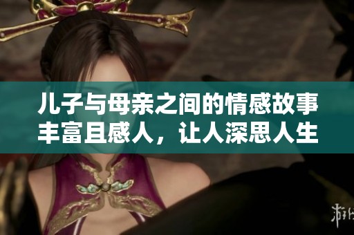 儿子与母亲之间的情感故事丰富且感人，让人深思人生的意义