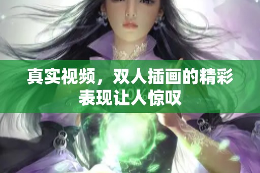 真实视频，双人插画的精彩表现让人惊叹