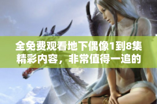 全免费观看地下偶像1到8集精彩内容，非常值得一追的作品！