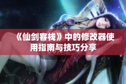 《仙剑客栈》中的修改器使用指南与技巧分享