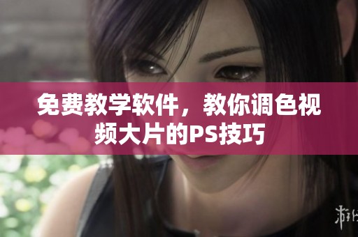 免费教学软件，教你调色视频大片的PS技巧