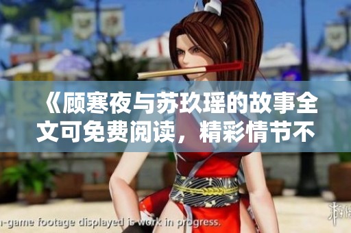 《顾寒夜与苏玖瑶的故事全文可免费阅读，精彩情节不容错过》