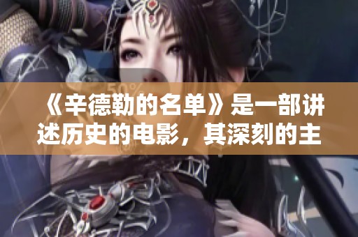 《辛德勒的名单》是一部讲述历史的电影，其深刻的主题引发无限思考