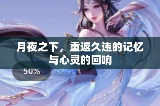 月夜之下，重返久违的记忆与心灵的回响