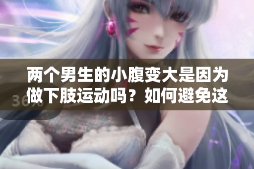 两个男生的小腹变大是因为做下肢运动吗？如何避免这个问题呢？