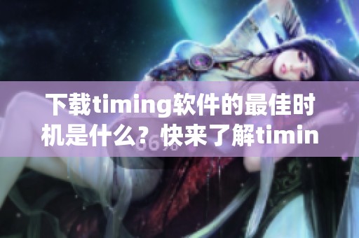 下载timing软件的最佳时机是什么？快来了解timing软件的实用功能吧