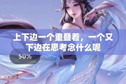 上下边一个重叠着，一个又下边在思考念什么呢