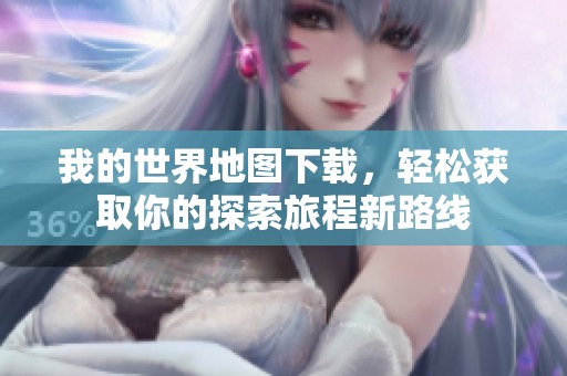我的世界地图下载，轻松获取你的探索旅程新路线