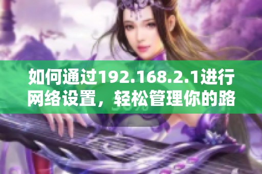 如何通过192.168.2.1进行网络设置，轻松管理你的路由器