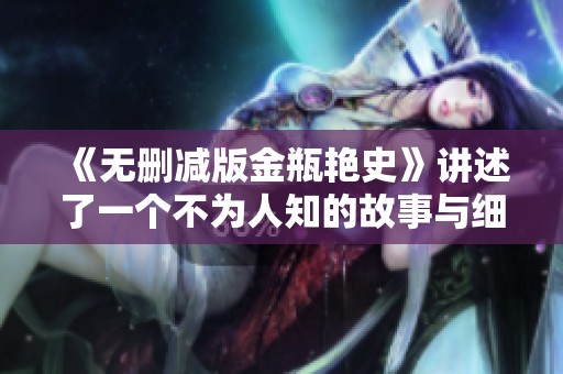 《无删减版金瓶艳史》讲述了一个不为人知的故事与细节