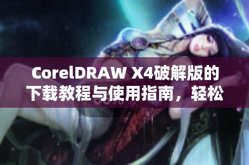 CorelDRAW X4破解版的下载教程与使用指南，轻松掌握设计技巧与功能