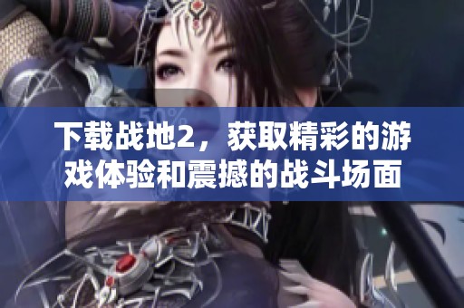 下载战地2，获取精彩的游戏体验和震撼的战斗场面