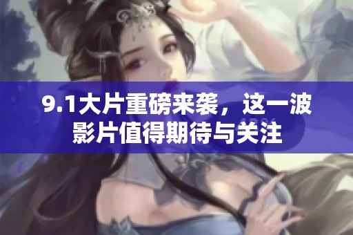 9.1大片重磅来袭，这一波影片值得期待与关注