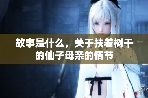 故事是什么，关于扶着树干的仙子母亲的情节