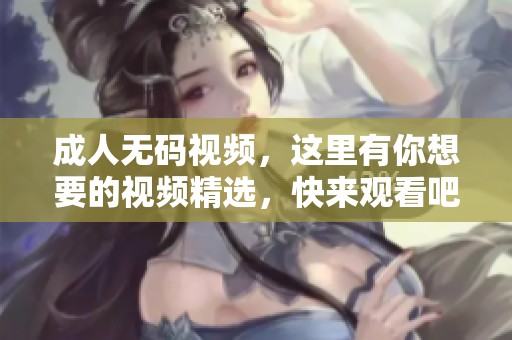 ****视频，这里有你想要的视频精选，快来观看吧！