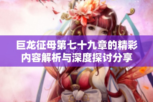 巨龙征母第七十九章的精彩内容解析与深度探讨分享