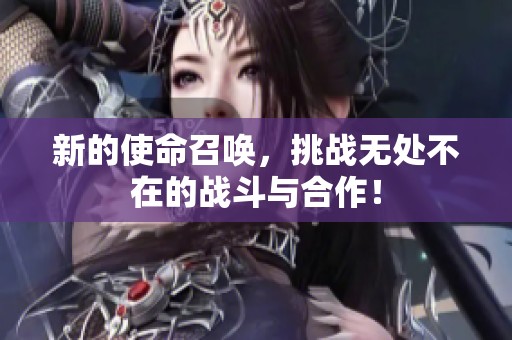 新的使命召唤，挑战无处不在的战斗与合作！
