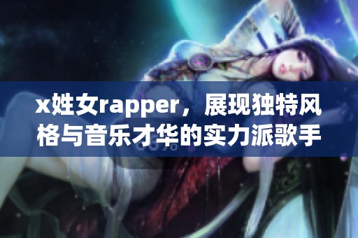 x姓女rapper，展现独特风格与音乐才华的实力派歌手