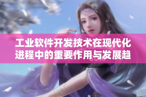 工业软件开发技术在现代化进程中的重要作用与发展趋势分析
