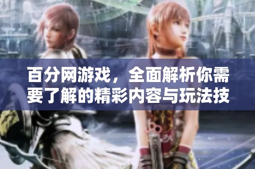 百分网游戏，全面解析你需要了解的精彩内容与玩法技巧