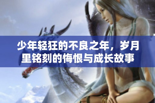 少年轻狂的不良之年，岁月里铭刻的悔恨与成长故事