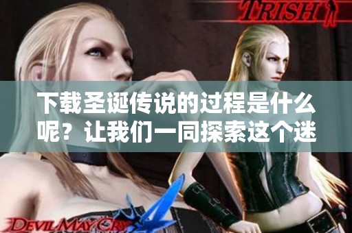 下载圣诞传说的过程是什么呢？让我们一同探索这个迷人的故事！
