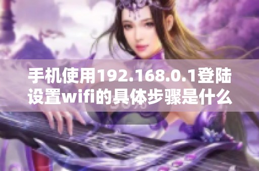 手机使用192.168.0.1登陆设置wifi的具体步骤是什么