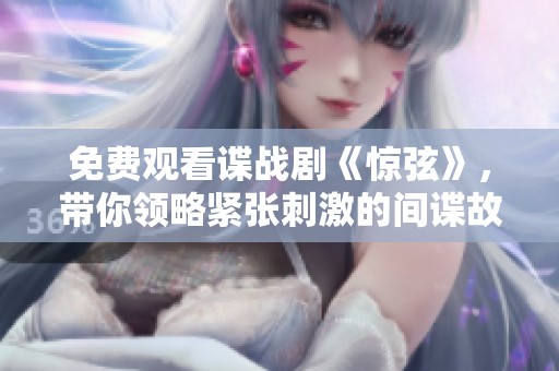 免费观看谍战剧《惊弦》，带你领略紧张刺激的间谍故事！