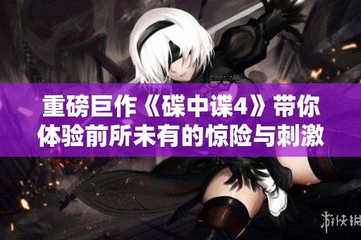 重磅巨作《碟中谍4》带你体验前所未有的惊险与刺激之旅
