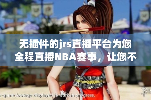 无插件的jrs直播平台为您全程直播NBA赛事，让您不再错过精彩瞬间