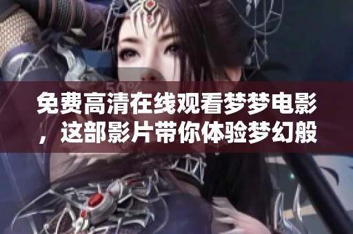 免费高清在线观看梦梦电影，这部影片带你体验梦幻般的视觉盛宴