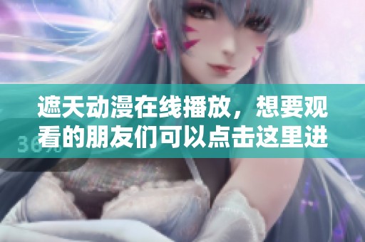 遮天动漫在线播放，想要观看的朋友们可以点击这里进行观看！