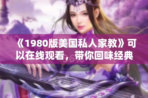 《1980版美国私人家教》可以在线观看，带你回味经典的家庭教育故事