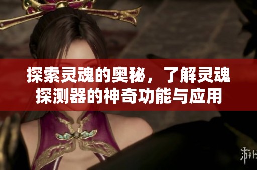 探索灵魂的奥秘，了解灵魂探测器的神奇功能与应用