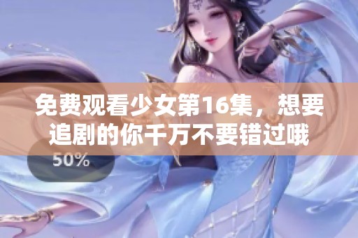 免费观看少女第16集，想要追剧的你千万不要错过哦