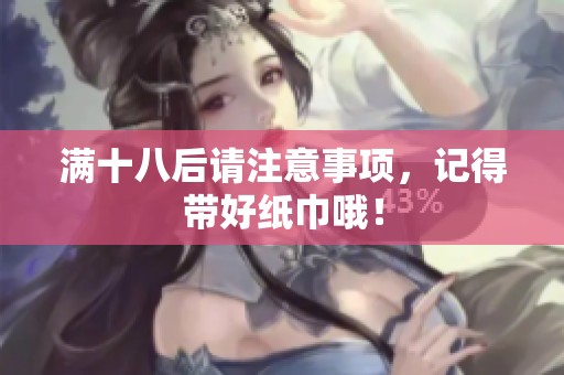 满十八后请注意事项，记得带好纸巾哦！