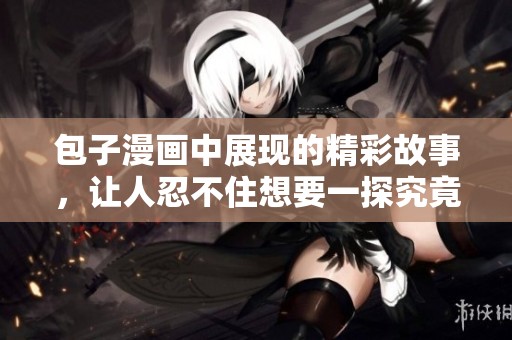 包子漫画中展现的精彩故事，让人忍不住想要一探究竟
