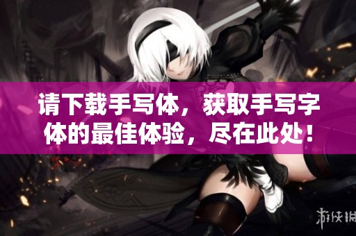 请下载手写体，获取手写字体的最佳体验，尽在此处！