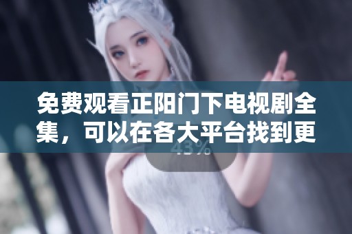 免费观看正阳门下电视剧全集，可以在各大平台找到更多精彩内容